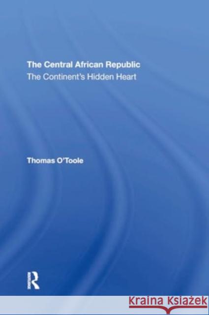 The Central African Republic: The Continent's Hidden Heart Thomas E. O'Toole 9780367306045 Routledge