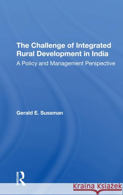 The Challenge of Integrated Rural Development in India: A Policy and Management Perspective Gerald E. Sussman 9780367306076