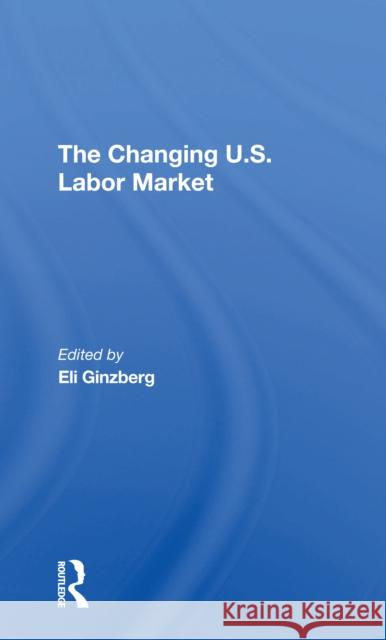 The Changing U.S. Labor Market Eli Ginzberg 9780367306182 Routledge