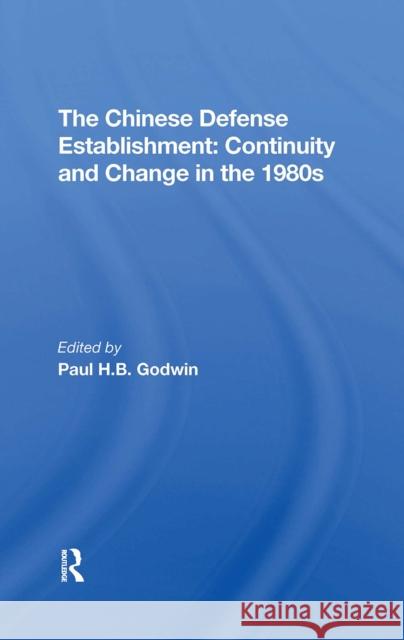 The Chinese Defense Establishment: Continuity and Change in the 1980s Paul H. B. Godwin 9780367306274 Routledge