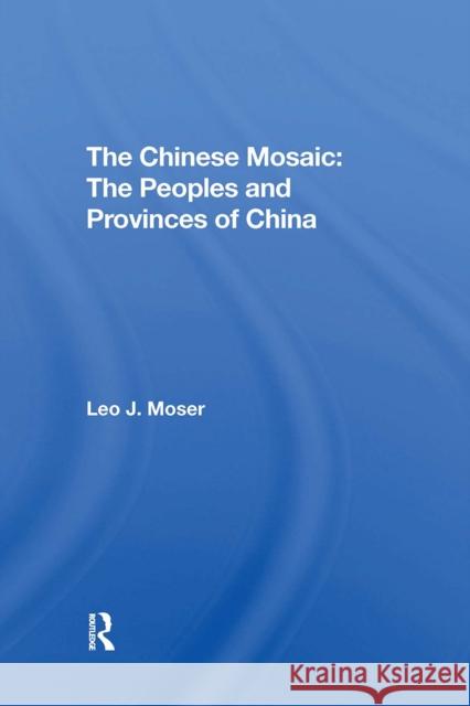 The Chinese Mosaic: The Peoples and Provinces of China Leo J. Moser 9780367306298 Routledge