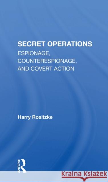 The Cia's Secret Operations: Espionage, Counterespionage, and Covert Action Harry Rositzke 9780367306342 Routledge