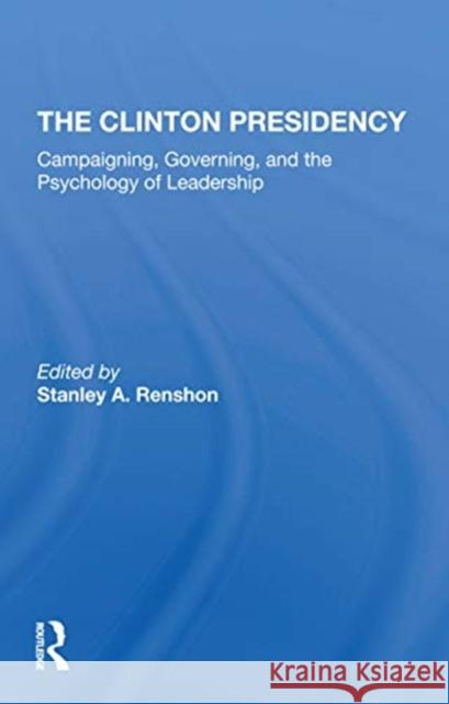 The Clinton Presidency: Campaigning, Governing, and the Psychology of Leadership Stanley A., Professor Renshon 9780367306366 Routledge