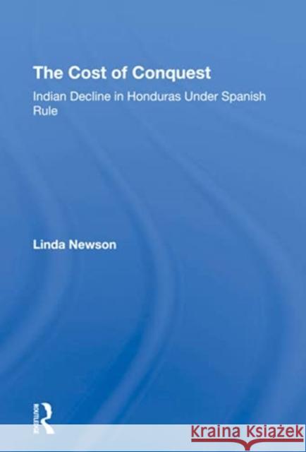 The Cost of Conquest: Indian Decline in Honduras Under Spanish Rule Newson, Linda 9780367306526