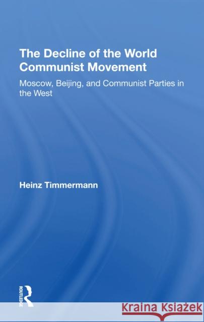 The Decline of the World Communist Movement: Moscow, Beijing, and Communist Parties in the West Heinz Timmermann 9780367306656 Routledge