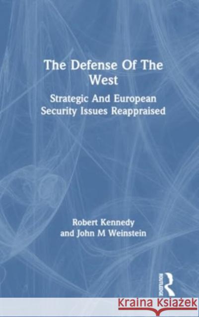 The Defense of the West: Strategic and European Security Issues Reappraised Robert Kennedy John M. Weinstein 9780367306663 Routledge