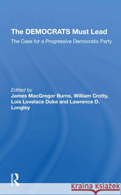 The Democrats Must Lead: The Case for a Progressive Democratic Party James MacGregor Burns William J. Crotty Lois Lovelace Duke 9780367306670 Routledge