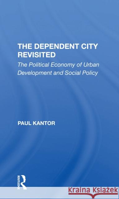 The Dependent City Revisited: The Political Economy of Urban Development and Social Policy Paul Kantor 9780367306687