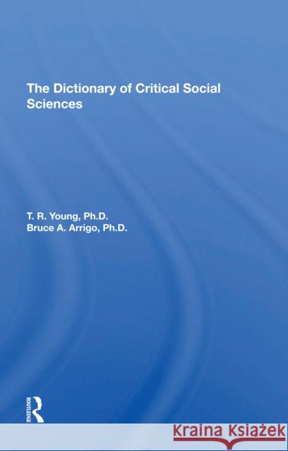 The Dictionary of Critical Social Sciences T. R. Young Bruce Arrigo 9780367306731
