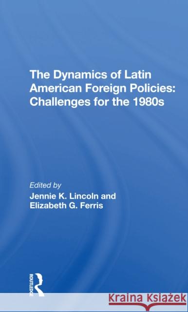 The Dynamics of Latin American Foreign Policies: Challenges for the 1980s Jennie K. Lincoln Elizabeth G. Ferris 9780367306861 Routledge