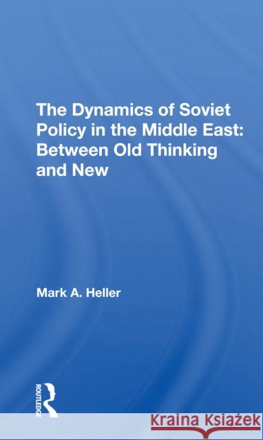 The Dynamics of Soviet Policy in the Middle East: Between Old Thinking and New Mark A. Heller 9780367306878
