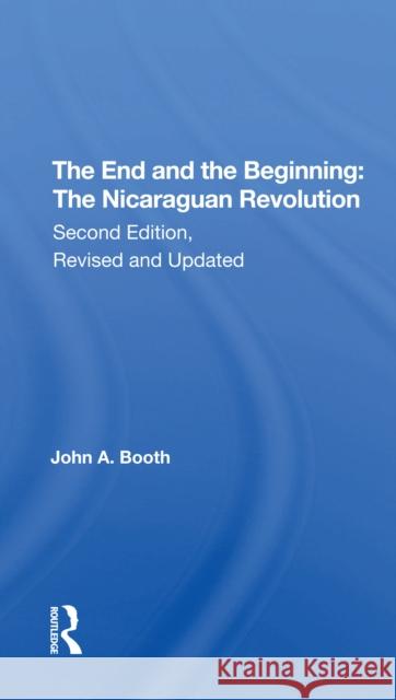 The End and the Beginning: The Nicaraguan Revolution, Second Edition, Revised and Updated John A. Booth 9780367307172 Routledge