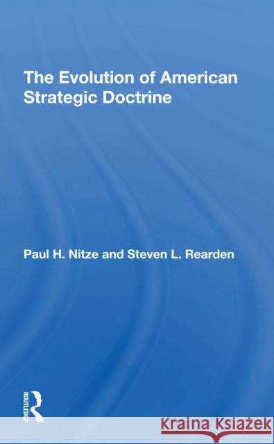 The Evolution of American Strategic Doctrine: Paul H. Nitze and the Soviet Challenge Steven L. Rearden 9780367307394