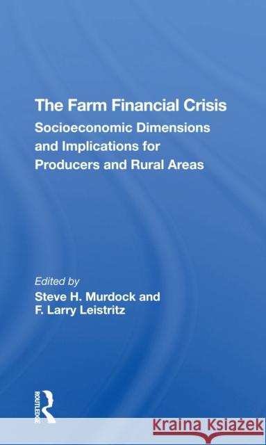 The Farm Financial Crisis: Socioeconomic Dimensions and Implications for Producers and Rural Areas Steve H. Murdock F. Larry Leistritz 9780367307547 CRC Press