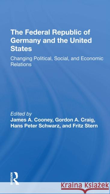 The Federal Republic of Germany and the United States: Changing Political, Social, and Economic Relations James A. Cooney Gordon Craig Hans-Peter Schwarz 9780367307585 Routledge