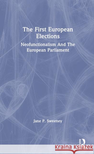 The First European Elections: Neo-Functionalism and the European Parliament Sweeney, Jane P. 9780367307615