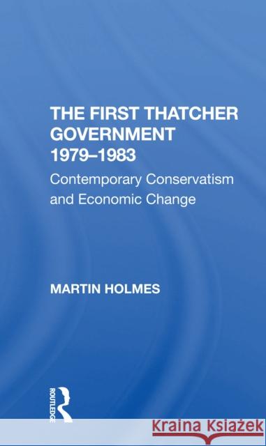 The First Thatcher Government, 19791983: Contemporary Conservatism and Economic Change Martin Holmes 9780367307622
