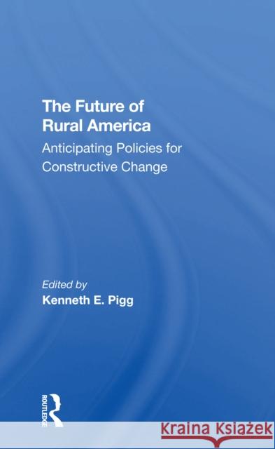 The Future of Rural America: Anticipating Policies for Constructive Change Kenneth Pigg 9780367307813 Routledge