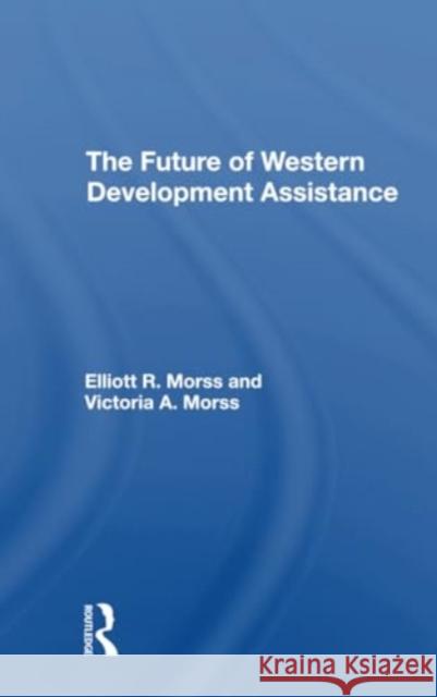 The Future of Western Development Assistance Elliott R. Morss Victoria A. Morss 9780367307875