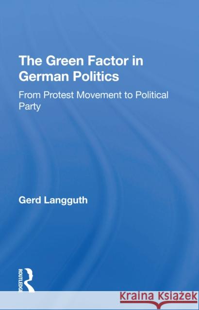 The Green Factor in German Politics: From Protest Movement to Political Party Gerd Langguth 9780367308124 Routledge