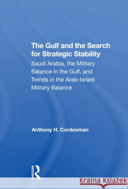 The Gulf and the Search for Strategic Stability: Saudi Arabia, the Military Balance in the Gulf, and Trends in the Arab-Israeli Military Balance Cordesman, Anthony H. 9780367308179