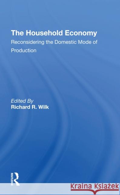The Household Economy: Reconsidering the Domestic Mode of Production Richard R. Wilk 9780367308346