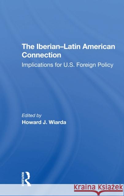 The Iberian-Latin American Connection: Implications for U.S. Foreign Policy Wiarda, Howard J. 9780367308407 Routledge
