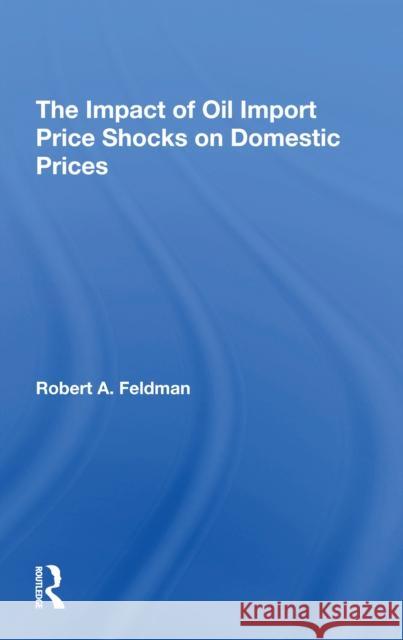 The Impact of Oil Import Price Shocks on Domestic Prices Robert A. Feldman 9780367308445 Routledge