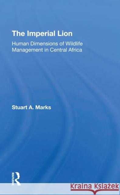 The Imperial Lion: Human Dimensions of Wildlife Management in Central Africa Stuart A. Marks 9780367308476 Routledge