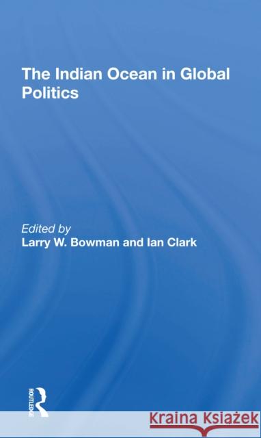 The Indian Ocean in Global Politics Larry W. Bowman Ian Clark 9780367308506 Routledge