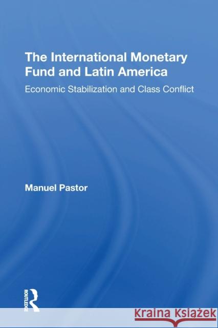 The International Monetary Fund and Latin America: Economic Stabilization and Class Conflict Manuel Pastor Manuel Pasto Manuel Pastor Jr 9780367308650 Routledge