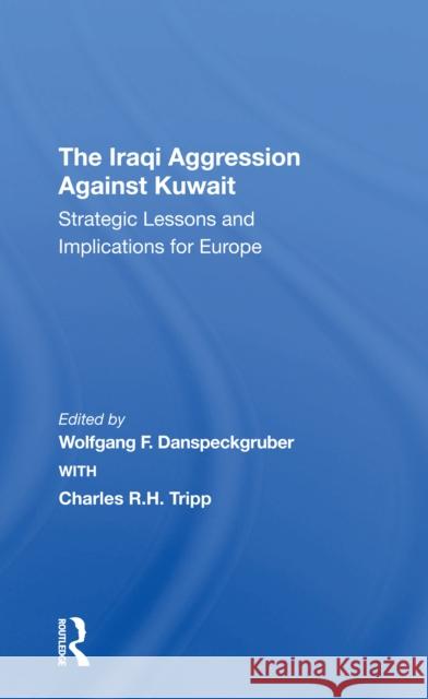The Iraqi Aggression Against Kuwait: Strategic Lessons and Implications for Europe Wolfgang F. Danspeckgruber Charles Tripp 9780367308711