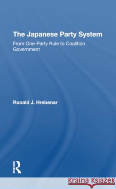 The Japanese Party System: From Oneparty Rule to Coalition Government Ronald J. Hrebenar 9780367308797