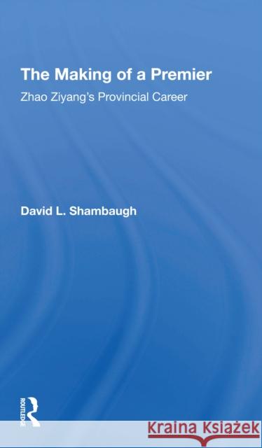 The Making of a Premier: Zhao Ziyang's Provincial Career David L. Shambaugh 9780367309121