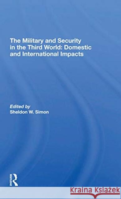 The Military and Security in the Third World: Domestic and International Impacts Sheldon W. Simon 9780367309480