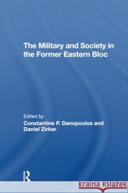 The Military and Society in the Former Eastern Bloc Constantine Danopoulos Daniel Zirker Constantine Danopoulas 9780367309497