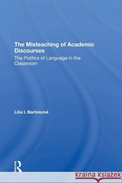 The Misteaching Of Academic Discourses: The Politics Of Language In The Classroom Bartolome, Lilia I. 9780367309572