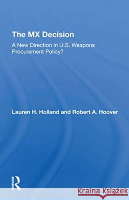 The MX Decision: A New Direction in U.S. Weapons Procurement Policy? Lauren H. Holland Robert A. Hoover 9780367309640