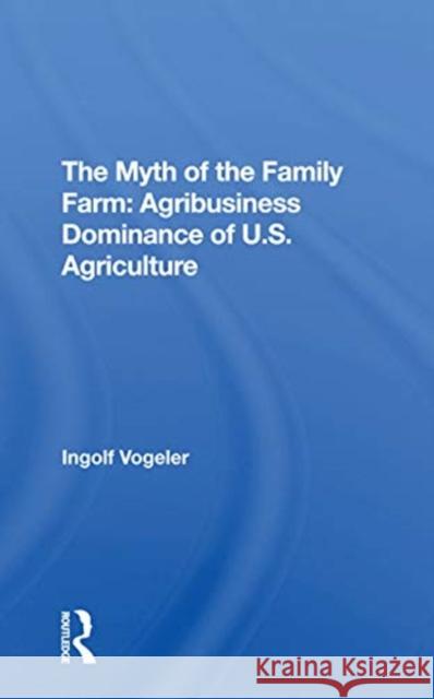 The Myth of the Family Farm: Agribusiness Dominance of U.S. Agriculture: Agribusiness Dominance of U.S. Agriculture Vogeler, Ingolf 9780367309657 CRC Press