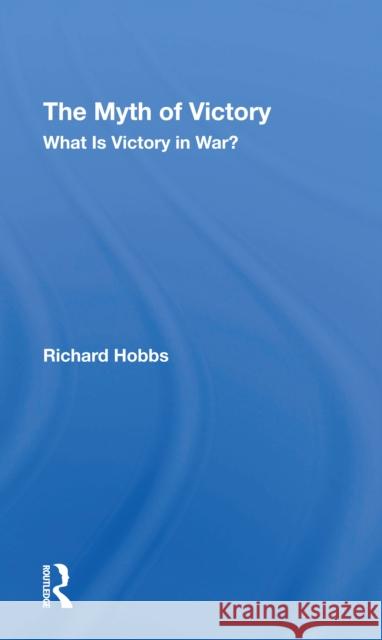 The Myth of Victory: What Is Victory in War? Richard W. Hobbs 9780367309664 Routledge