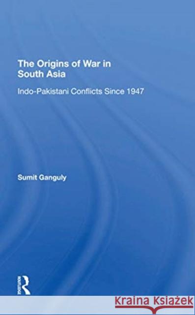 The Origins of War in South Asia: Indo-Pakistani Conflicts Since 1947 Ganguly, Sumit 9780367310080 Routledge
