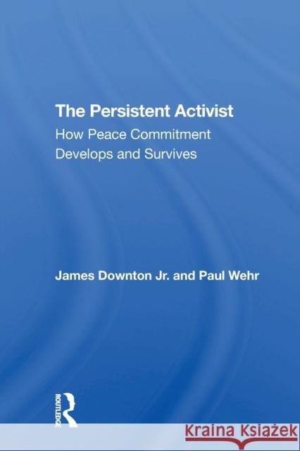 The Persistent Activist: How Peace Commitment Develops and Survives James Downton Paul Wehr 9780367310233 Routledge