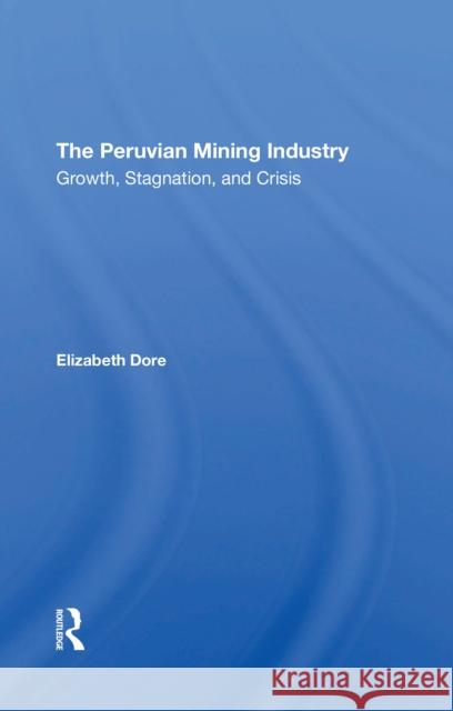 The Peruvian Mining Industry: Growth, Stagnation, and Crisis Elizabeth W. Dore 9780367310240