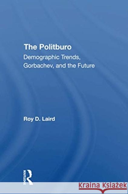 The Politburo: Demographic Trends, Gorbachev, and the Future Roy D. Laird 9780367310295 Routledge