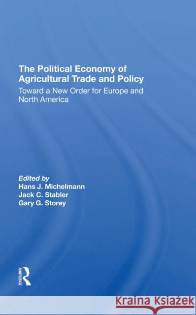 The Political Economy of Agricultural Trade and Policy: Toward a New Order for Europe and North America Hans J. Michelmann Jack C. Stabler Gary Storey 9780367310301