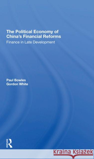 The Political Economy of China's Financial Reforms: Finance in Late Development Paul Bowles Gordon White 9780367310332