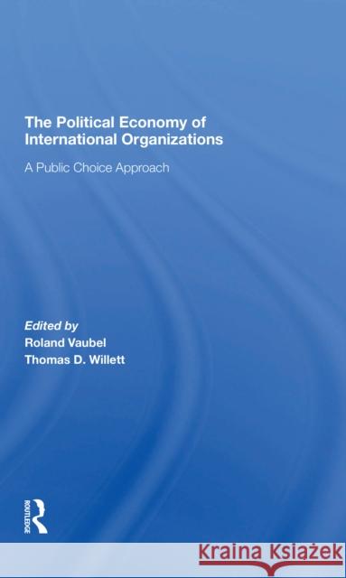 The Political Economy of International Organizations: A Public Choice Approach Roland Vaubel Thomas D. Willett 9780367310370 Routledge