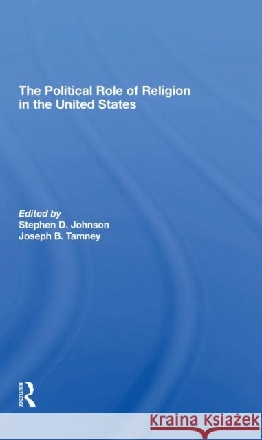 The Political Role of Religion in the United States Stephen D. Johnson Joseph B. Tamney 9780367310486 Routledge