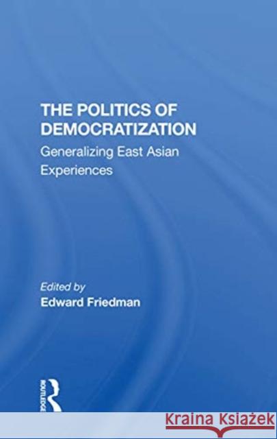 The Politics of Democratization: Generalizing East Asian Experiences Edward Friedman 9780367310547