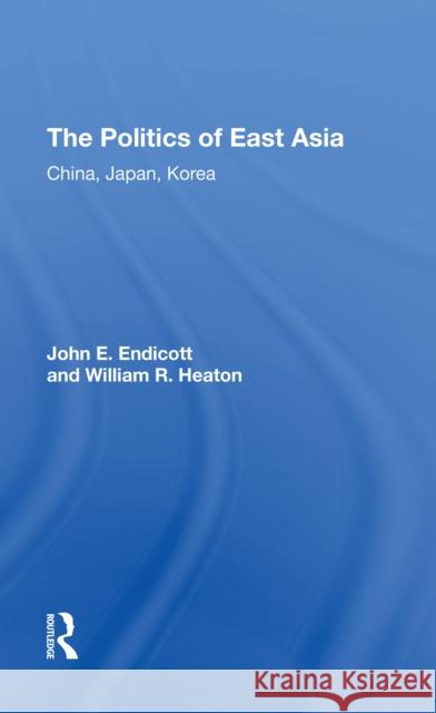 The Politics of East Asia: China, Japan, Korea John E. Endicott William R. Heaton 9780367310561 Routledge